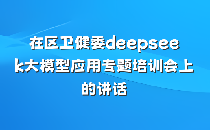 在区卫健委deepseek大模型应用专题培训会上的讲话