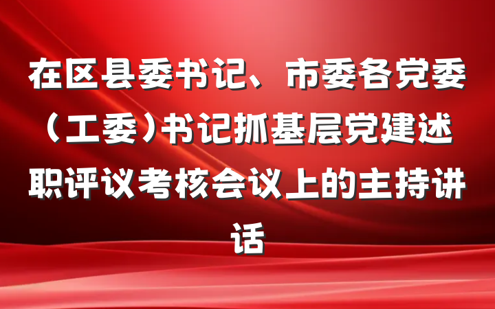 在区县委书记、市委各党委（工委）书记抓基层党建述职评议考核会议上的主持讲话