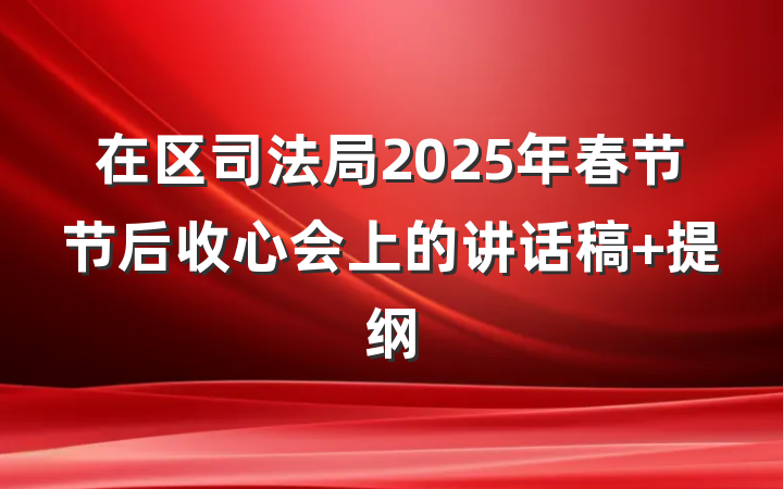 在区司法局2025年春节节后收心会上的讲话稿 提纲
