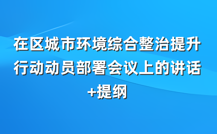 在区城市环境综合整治提升行动动员部署会议上的讲话 提纲