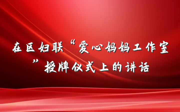 在区妇联“爱心妈妈工作室”授牌仪式上的讲话