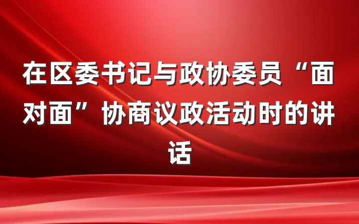 在区委书记与政协委员“面对面”协商议政活动时的讲话