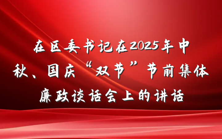 在区委书记在2025年中秋、国庆“双节”节前集体廉政谈话会上的讲话