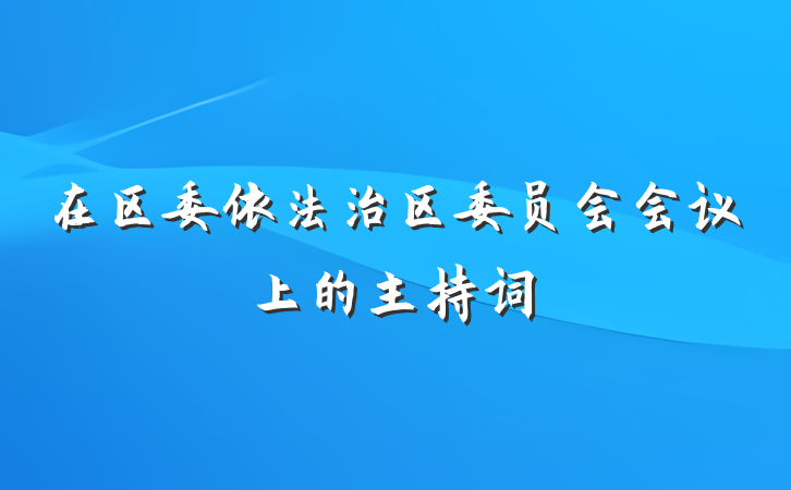 在区委依法治区委员会会议上的主持词