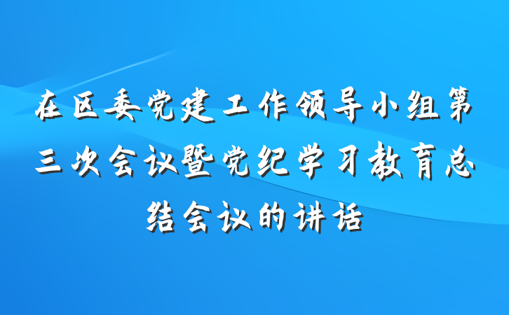 在区委党建工作领导小组第三次会议暨党纪学习教育总结会议的讲话