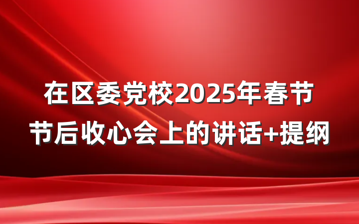 在区委党校2025年春节节后收心会上的讲话 提纲