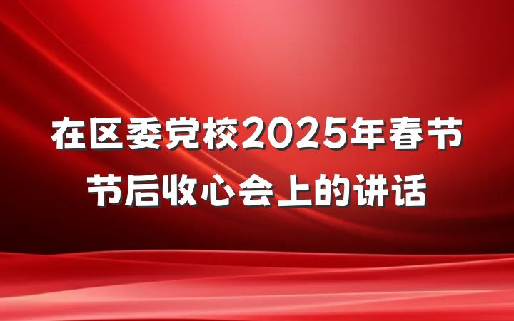 在区委党校2025年春节节后收心会上的讲话