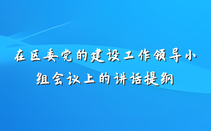 在区委党的建设工作领导小组会议上的讲话提纲