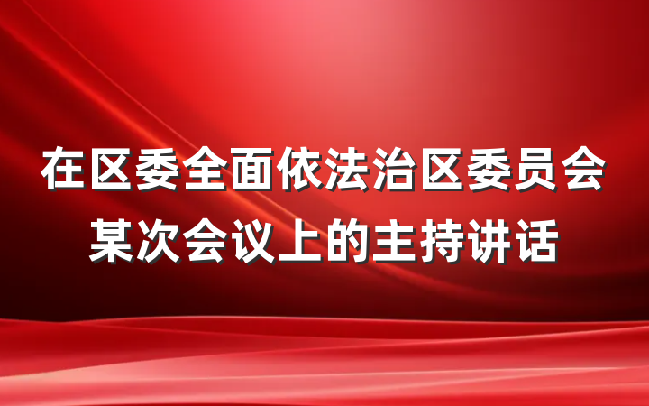 在区委全面依法治区委员会某次会议上的主持讲话