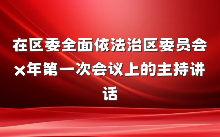在区委全面依法治区委员会x年第一次会议上的主持讲话