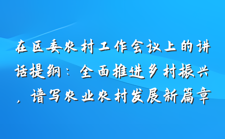 在区委农村工作会议上的讲话提纲：全面推进乡村振兴，谱写农业农村发展新篇章