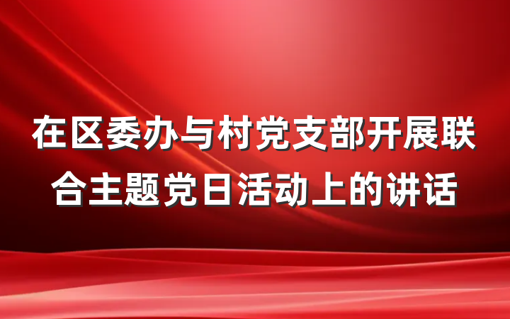 在区委办与村党支部开展联合主题党日活动上的讲话