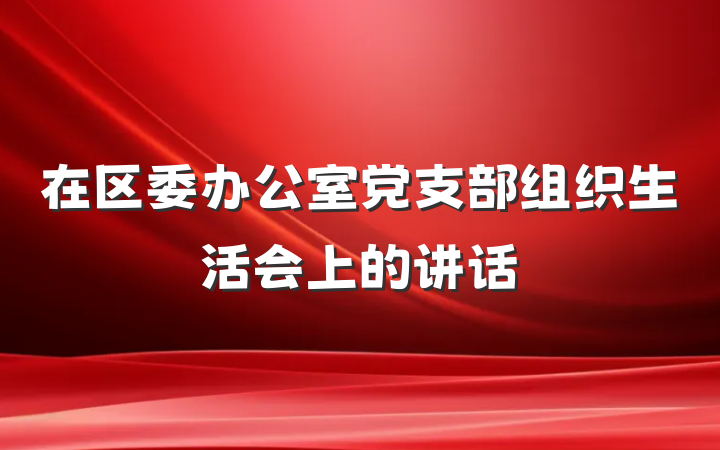在区委办公室党支部组织生活会上的讲话