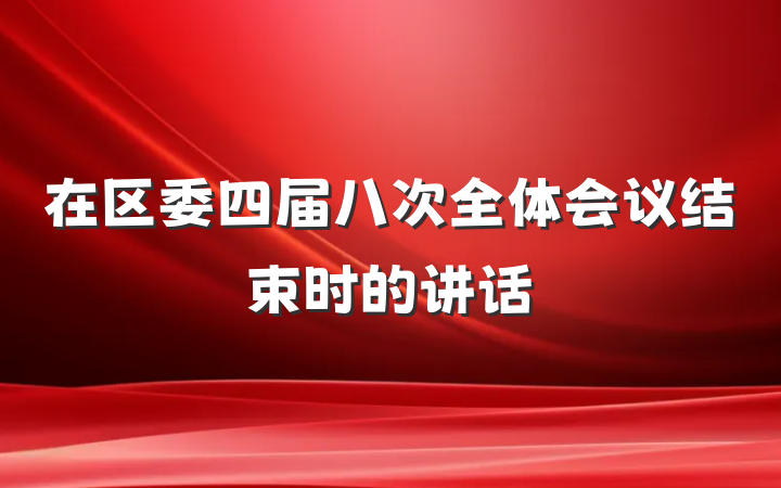 在区委四届八次全体会议结束时的讲话