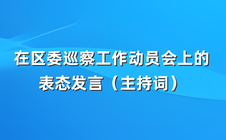 在区委巡察工作动员会上的表态发言（主持词）