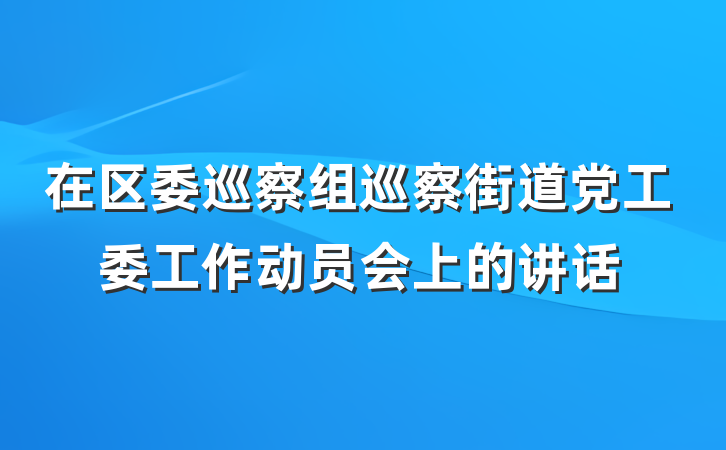 在区委巡察组巡察街道党工委工作动员会上的讲话