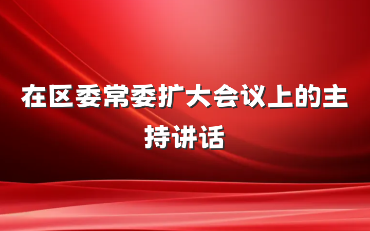 在区委常委扩大会议上的主持讲话