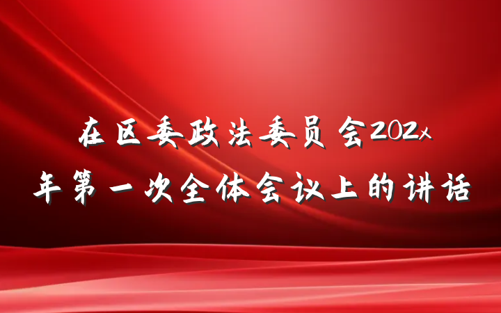 在区委政法委员会202x年第一次全体会议上的讲话