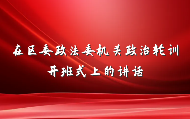 在区委政法委机关政治轮训开班式上的讲话