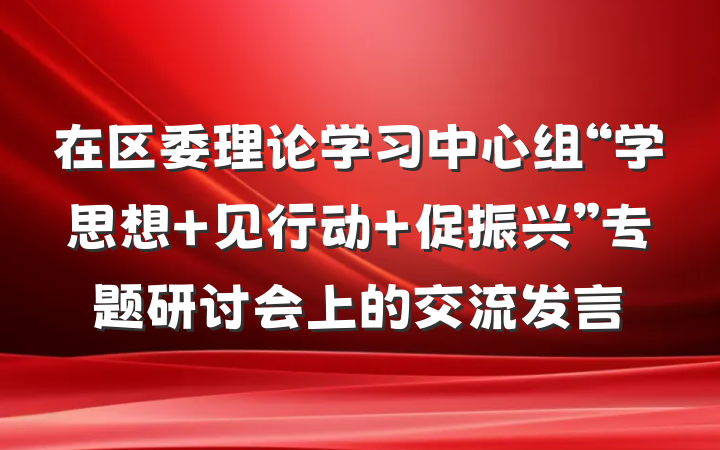 在区委理论学习中心组“学思想 见行动 促振兴”专题研讨会上的交流发言