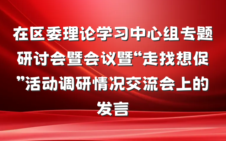 在区委理论学习中心组专题研讨会暨会议暨“走找想促”活动调研情况交流会上的发言