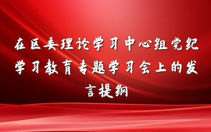 在区委理论学习中心组党纪学习教育专题学习会上的发言提纲