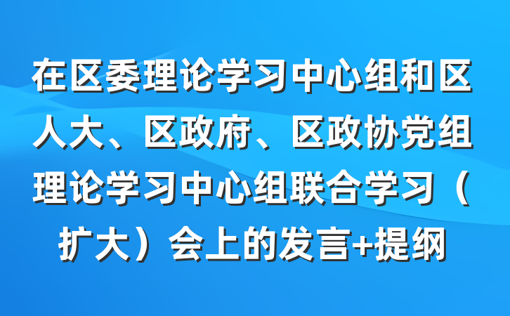 在区委理论学习中心组和区人大、区政府、区政协党组理论学习中心组联合学习（扩大）会上的发言 提纲