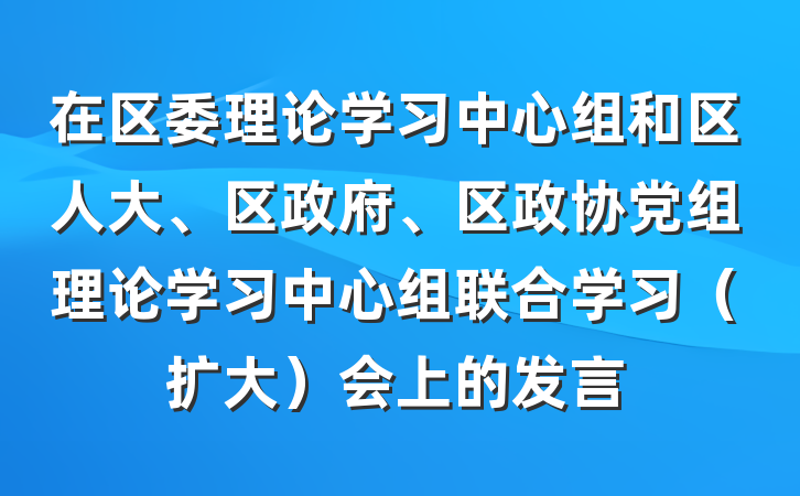 在区委理论学习中心组和区人大、区政府、区政协党组理论学习中心组联合学习（扩大）会上的发言