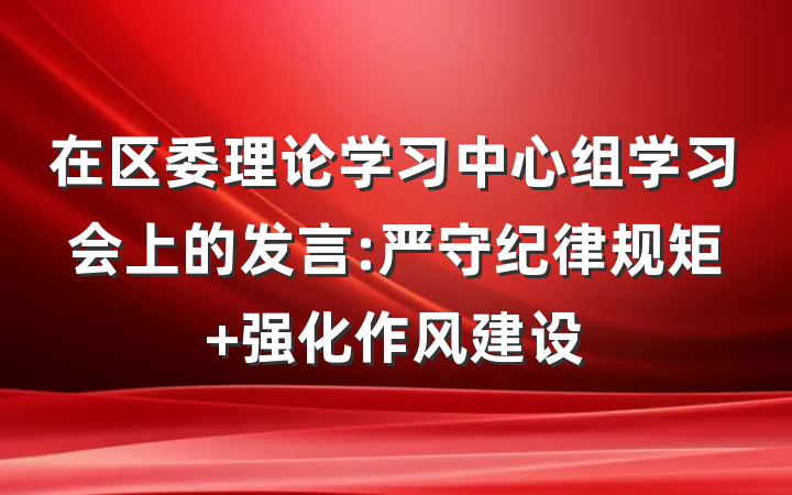 在区委理论学习中心组学习会上的发言:严守纪律规矩 强化作风建设