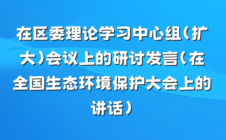 在区委理论学习中心组（扩大）会议上的研讨发言（在全国生态环境保护大会上的讲话）