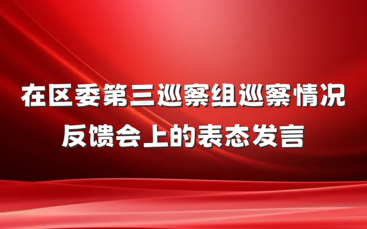 在区委第三巡察组巡察情况反馈会上的表态发言