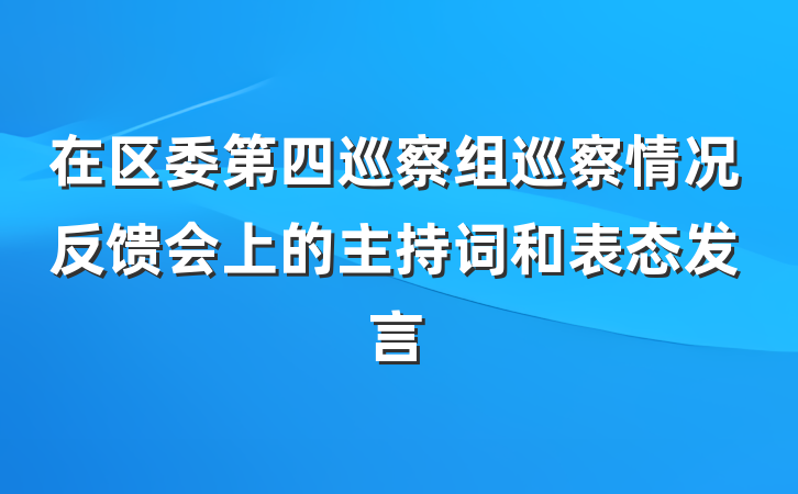 在区委第四巡察组巡察情况反馈会上的主持词和表态发言