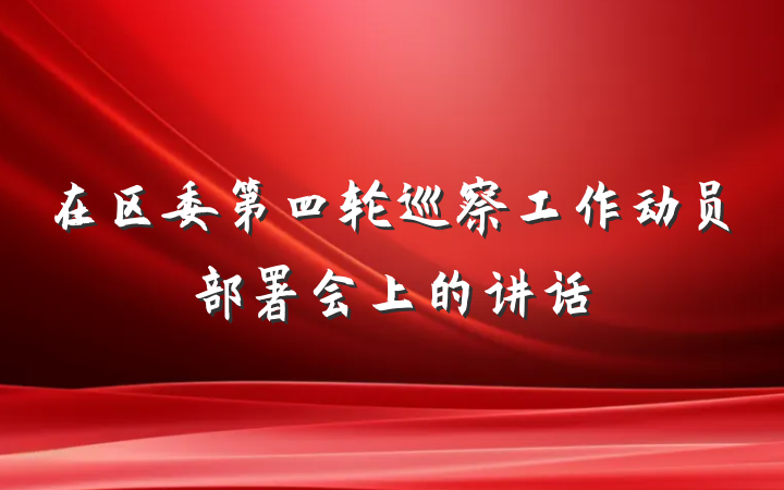 在区委第四轮巡察工作动员部署会上的讲话