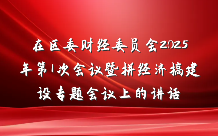在区委财经委员会2025年第1次会议暨拼经济搞建设专题会议上的讲话