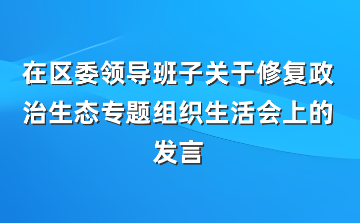 在区委领导班子关于修复政治生态专题组织生活会上的发言