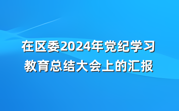 在区委2024年党纪学习教育总结大会上的汇报