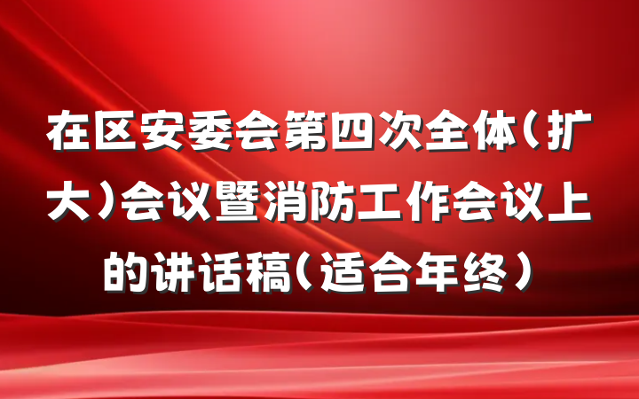 在区安委会第四次全体（扩大）会议暨消防工作会议上的讲话稿（适合年终）