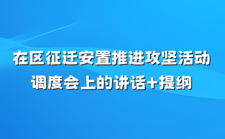 在区征迁安置推进攻坚活动调度会上的讲话 提纲