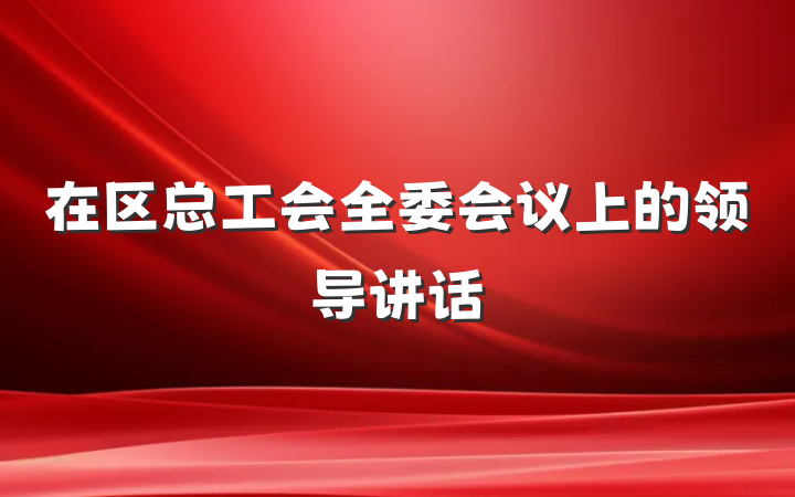 在区总工会全委会议上的领导讲话