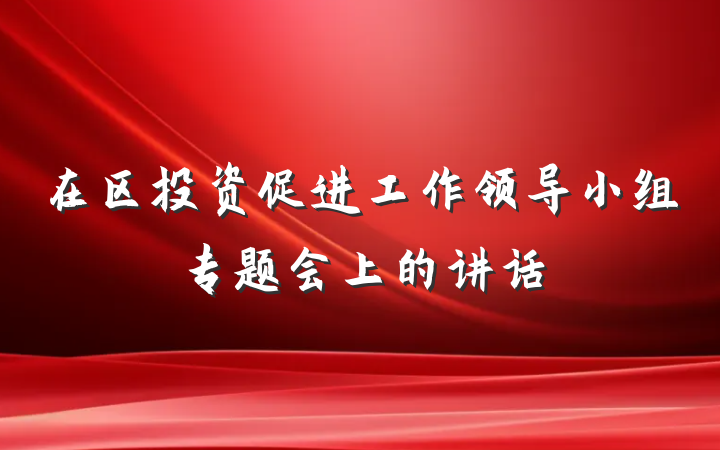 在区投资促进工作领导小组专题会上的讲话