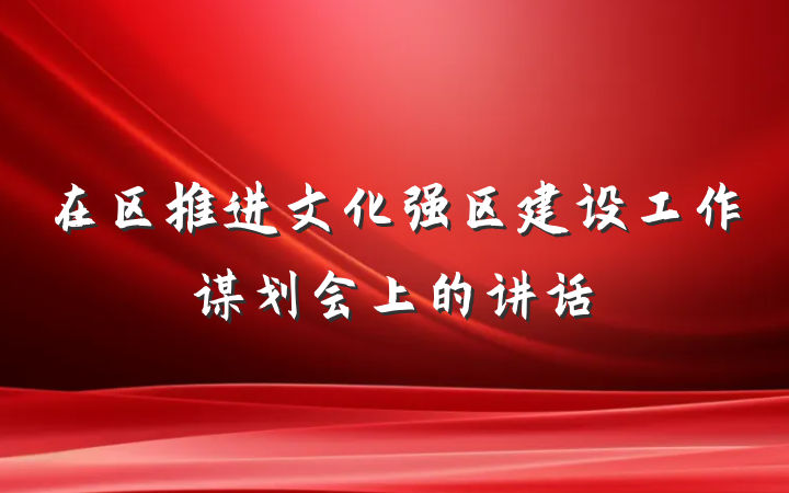 在区推进文化强区建设工作谋划会上的讲话