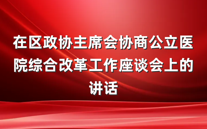 在区政协主席会协商公立医院综合改革工作座谈会上的讲话