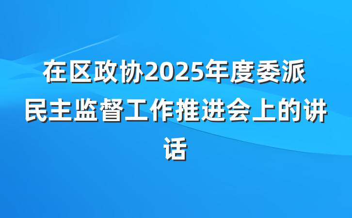 在区政协2025年度委派民主监督工作推进会上的讲话