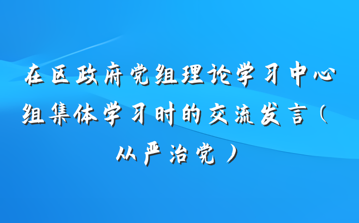 在区政府党组理论学习中心组集体学习时的交流发言（从严治党）
