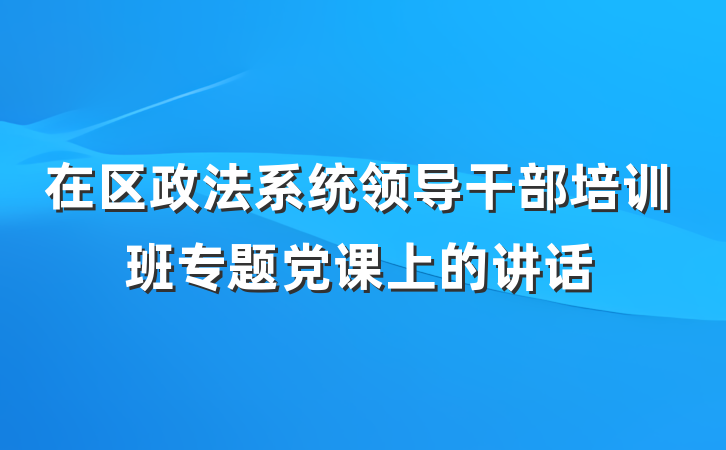 在区政法系统领导干部培训班专题党课上的讲话