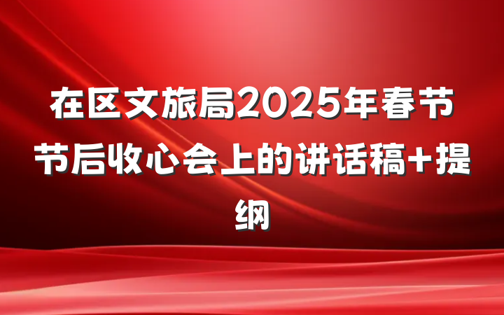 在区文旅局2025年春节节后收心会上的讲话稿 提纲