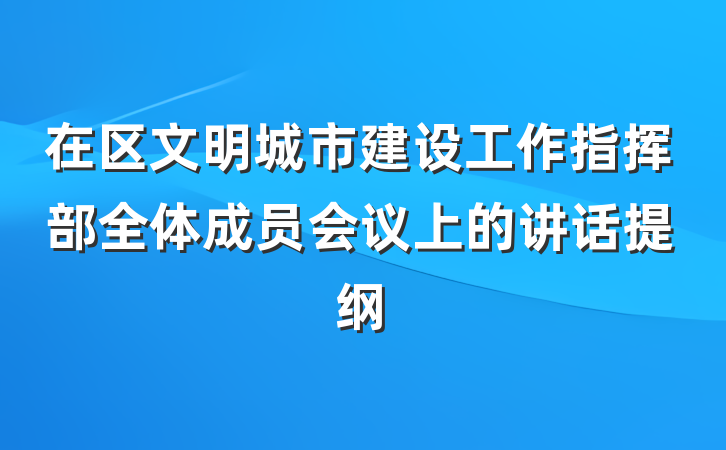 在区文明城市建设工作指挥部全体成员会议上的讲话提纲