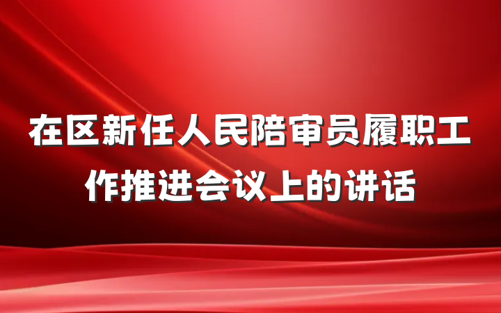在区新任人民陪审员履职工作推进会议上的讲话