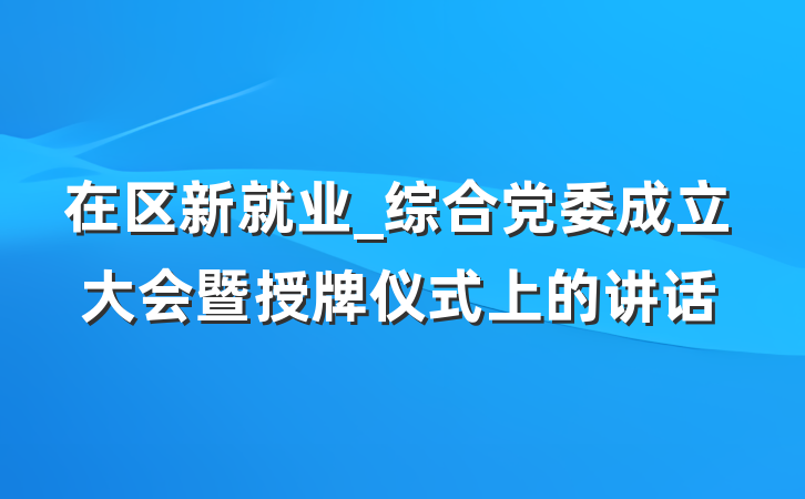 在区新就业_综合党委成立大会暨授牌仪式上的讲话
