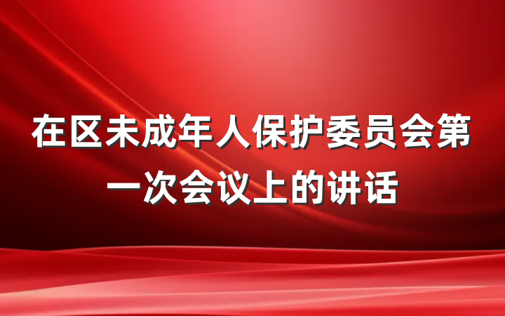 在区未成年人保护委员会第一次会议上的讲话